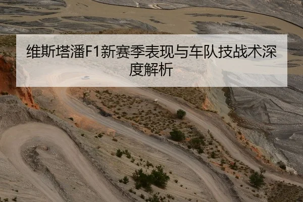 维斯塔潘F1新赛季表现与车队技战术深度解析